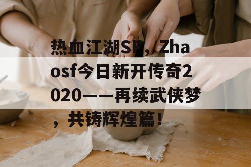 热血江湖SF,Zhaosf今日新开传奇2020——再续武侠梦,共铸辉煌篇! 热血江湖SF,Zhaosf今日新开传奇2020——再续武侠梦,共铸辉煌篇!