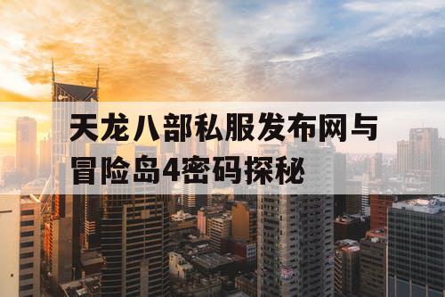 天龙八部私服发布网与冒险岛4密码探秘