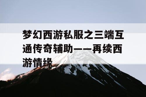 梦幻西游私服之三端互通传奇辅助——再续西游情缘