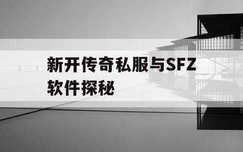 新开传奇私服与SFZ软件探秘