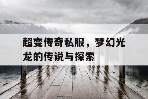 超变传奇私服，梦幻光龙的传说与探索