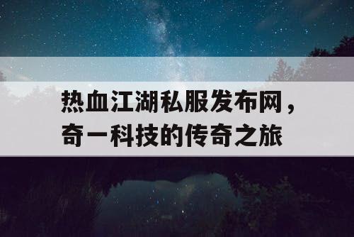热血江湖私服发布网，奇一科技的传奇之旅