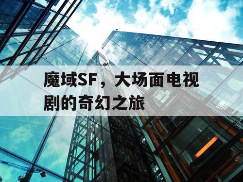 魔域SF，大场面电视剧的奇幻之旅