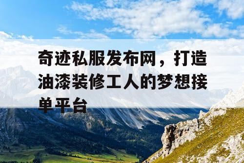奇迹私服发布网，打造油漆装修工人的梦想接单平台
