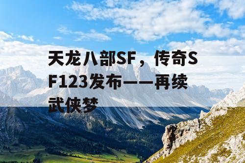 天龙八部SF，传奇SF123发布——再续武侠梦
