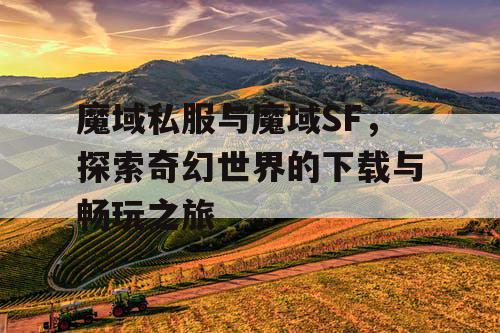 魔域私服与魔域SF，探索奇幻世界的下载与畅玩之旅