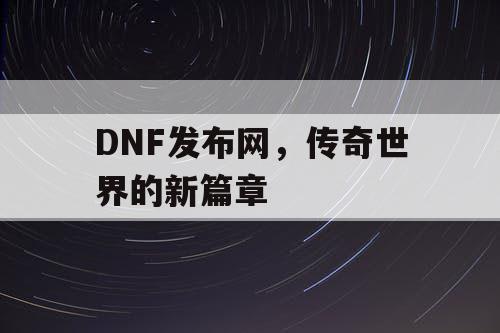 DNF发布网，传奇世界的新篇章