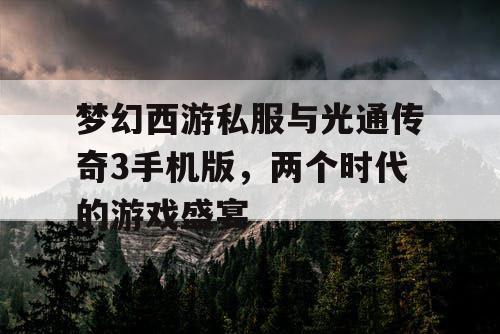 梦幻西游私服与光通传奇3手机版，两个时代的游戏盛宴