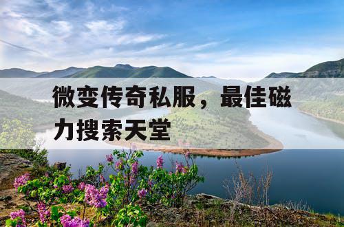 微变传奇私服，最佳磁力搜索天堂