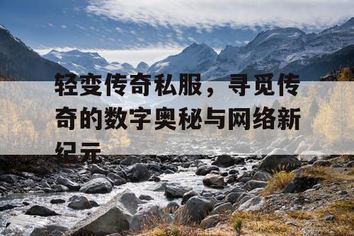 轻变传奇私服，寻觅传奇的数字奥秘与网络新纪元