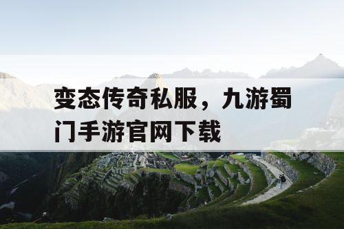 变态传奇私服，九游蜀门手游官网下载