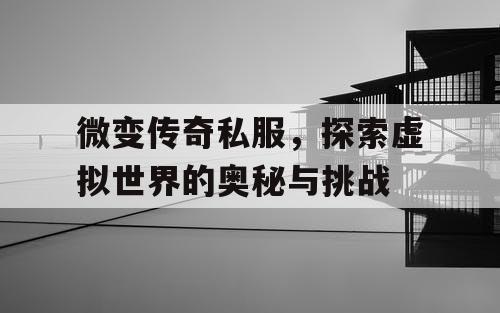 微变传奇私服，探索虚拟世界的奥秘与挑战