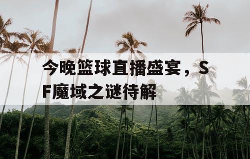 今晚篮球直播盛宴，SF魔域之谜待解