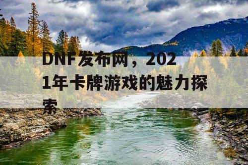 DNF发布网，2021年卡牌游戏的魅力探索