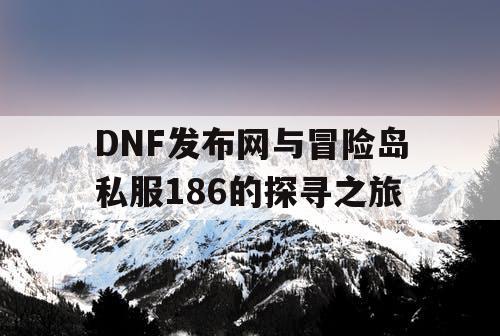 DNF发布网与冒险岛私服186的探寻之旅
