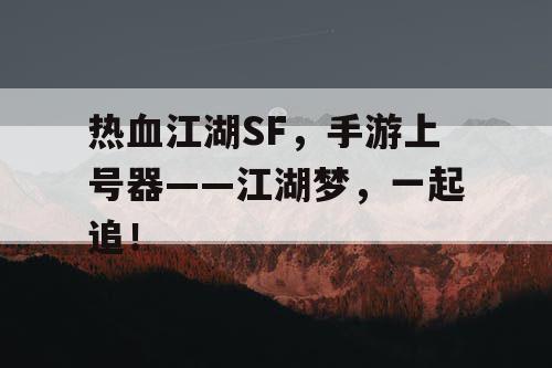 热血江湖SF，手游上号器——江湖梦，一起追！