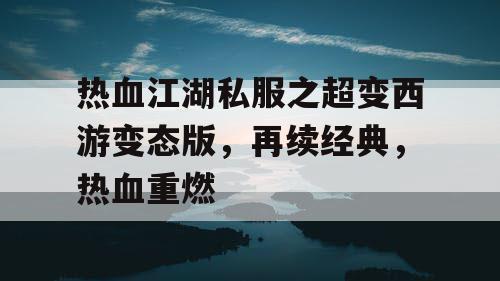 热血江湖私服之超变西游变态版，再续经典，热血重燃